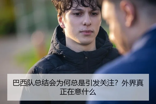 巴西队总结会为何总是引发关注？外界真正在意什么（xingkong）